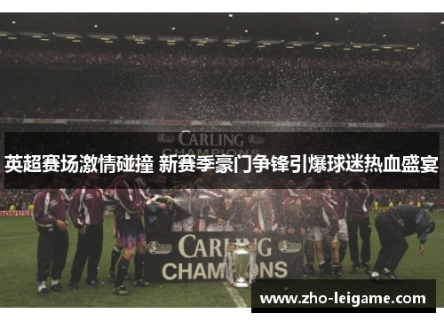 英超赛场激情碰撞 新赛季豪门争锋引爆球迷热血盛宴