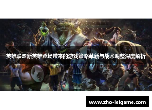 英雄联盟新英雄登场带来的游戏策略革新与战术调整深度解析