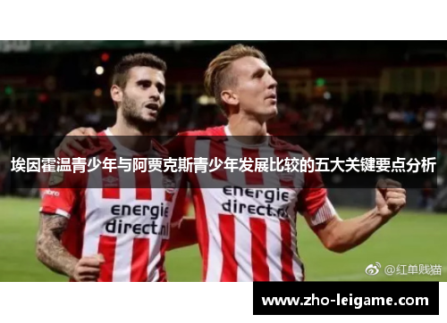 埃因霍温青少年与阿贾克斯青少年发展比较的五大关键要点分析