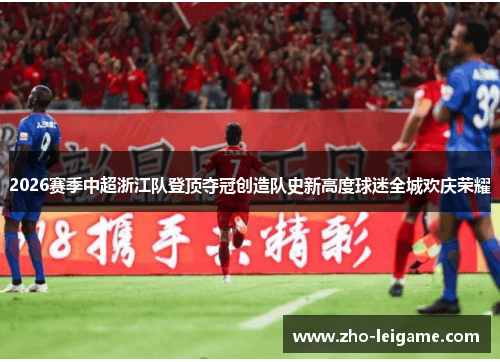 2026赛季中超浙江队登顶夺冠创造队史新高度球迷全城欢庆荣耀