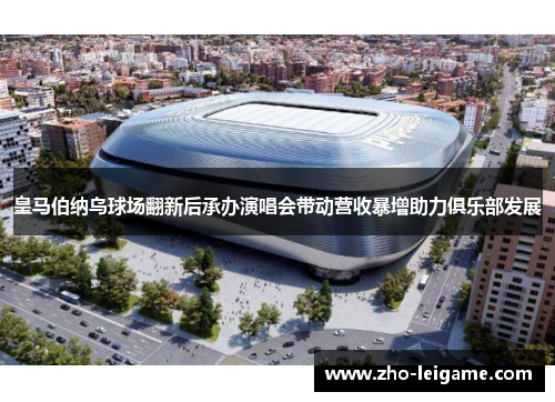 皇马伯纳乌球场翻新后承办演唱会带动营收暴增助力俱乐部发展